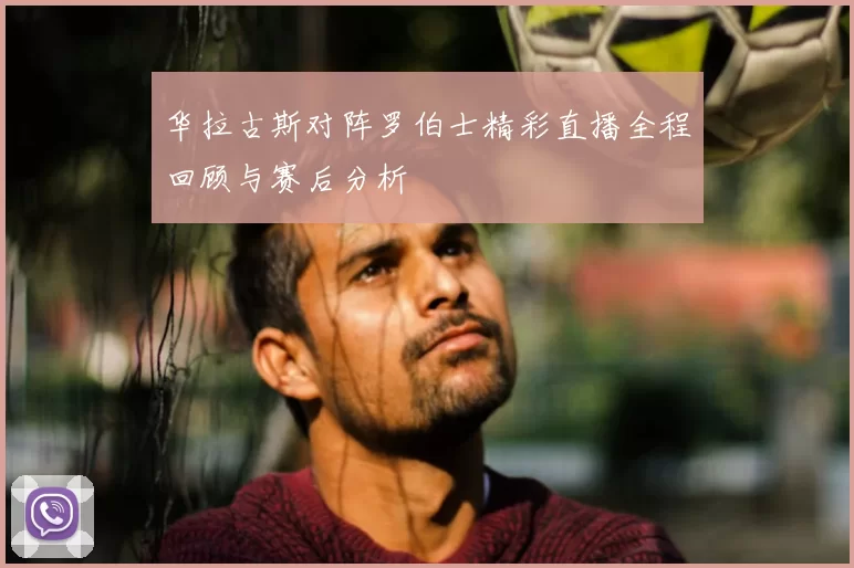 华拉古斯对阵罗伯士精彩直播全程回顾与赛后分析