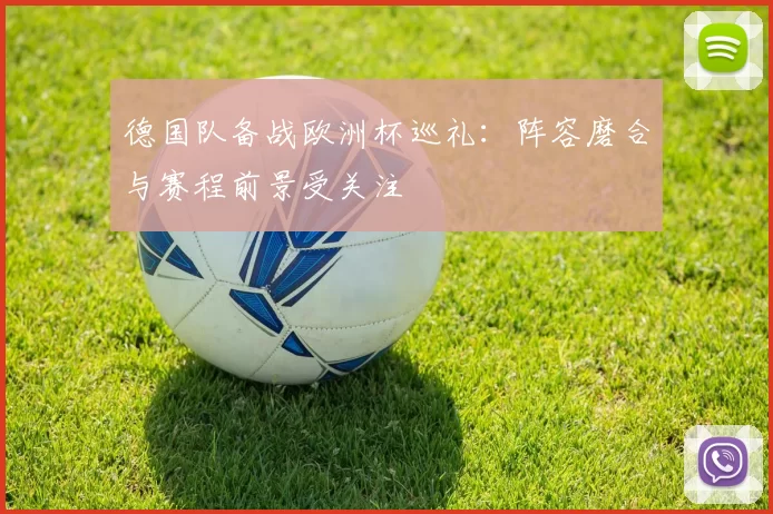 德国队备战欧洲杯巡礼：阵容磨合与赛程前景受关注