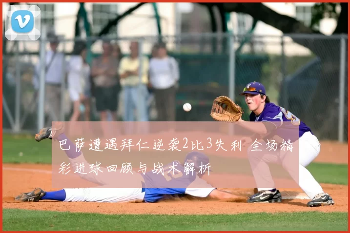 巴萨遭遇拜仁逆袭2比3失利 全场精彩进球回顾与战术解析