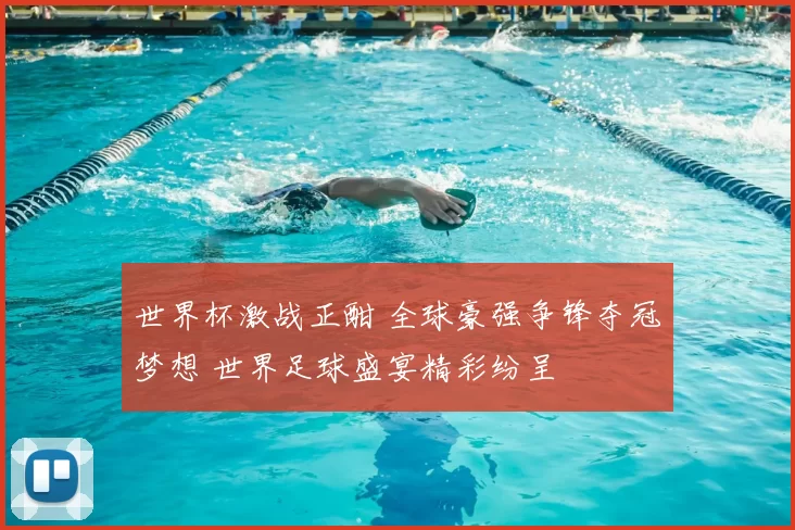 世界杯激战正酣 全球豪强争锋夺冠梦想 世界足球盛宴精彩纷呈