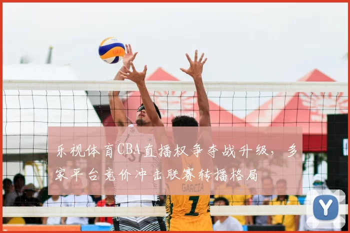 乐视体育CBA直播权争夺战升级,多家平台竞价冲击联赛转播格局
