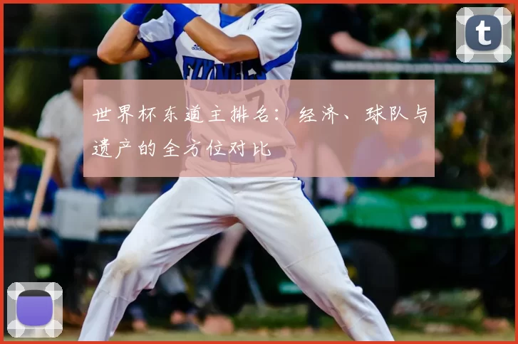 世界杯东道主排名:经济、球队与遗产的全方位对比