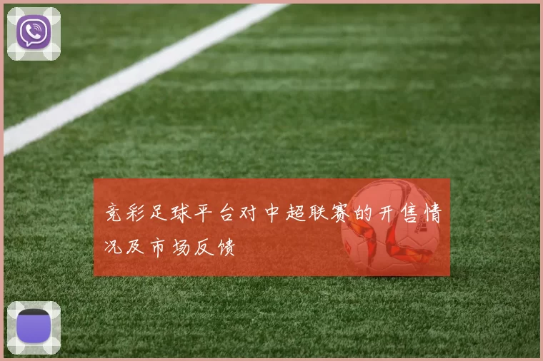 竞彩足球平台对中超联赛的开售情况及市场反馈