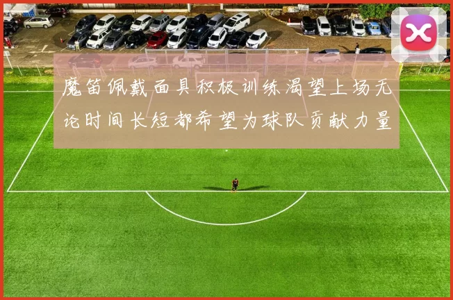 魔笛佩戴面具积极训练渴望上场无论时间长短都希望为球队贡献力量